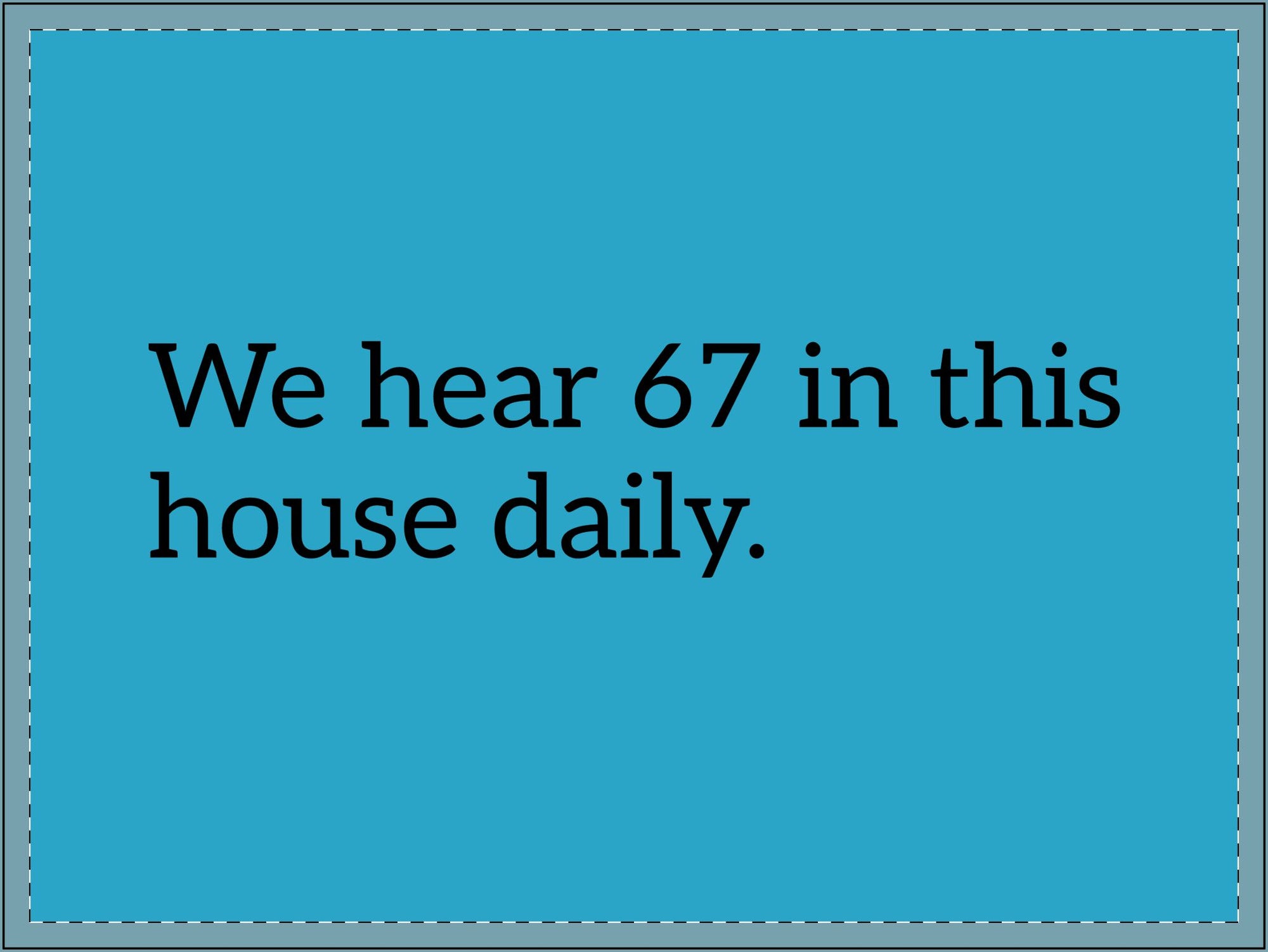 Humorous Lawn Yard Sign — “We hear 67 in this house daily.”